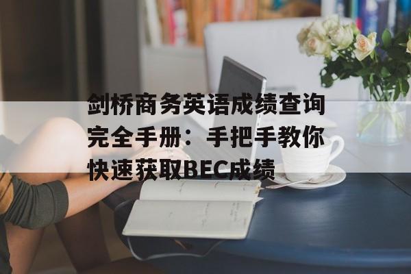 剑桥商务英语成绩查询完全手册：手把手教你快速获取BEC成绩-第1张图片-