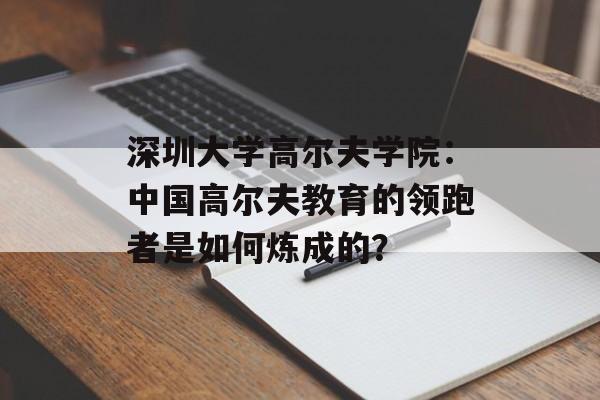 深圳大学高尔夫学院：中国高尔夫教育的领跑者是如何炼成的？-第1张图片-