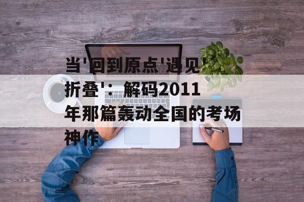 当'回到原点'遇见'折叠'：解码2011年那篇轰动全国的考场神作-第1张图片-