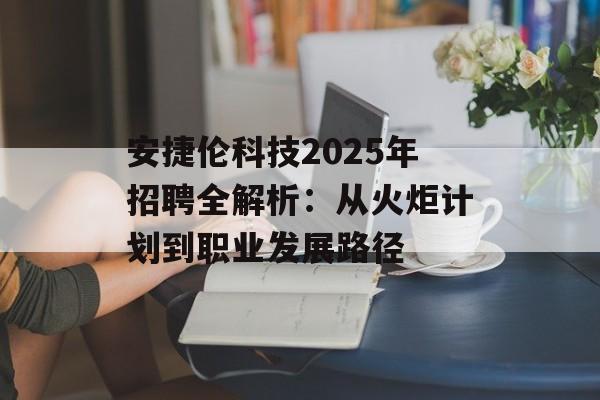安捷伦科技2025年招聘全解析：从火炬计划到职业发展路径-第1张图片-