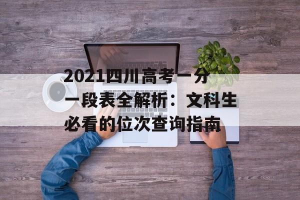 2021四川高考一分一段表全解析：文科生必看的位次查询指南-第1张图片-