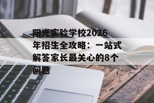 阳光实验学校2026年招生全攻略：一站式解答家长最关心的8个问题-第1张图片-
