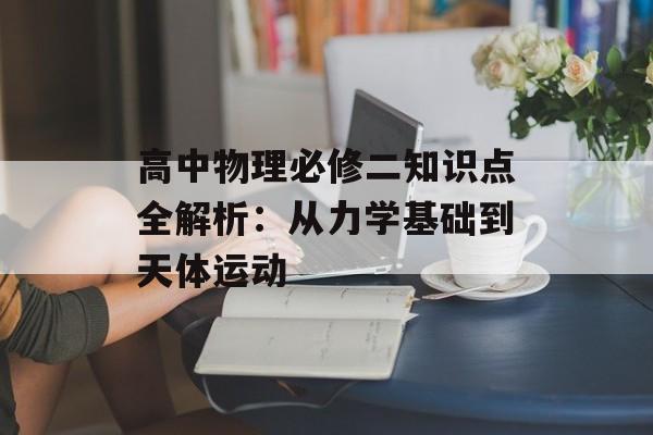 高中物理必修二知识点全解析：从力学基础到天体运动-第1张图片-