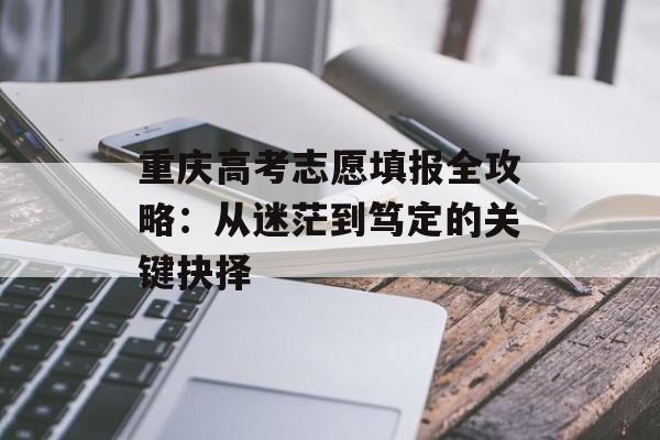 重庆高考志愿填报全攻略：从迷茫到笃定的关键抉择-第1张图片-