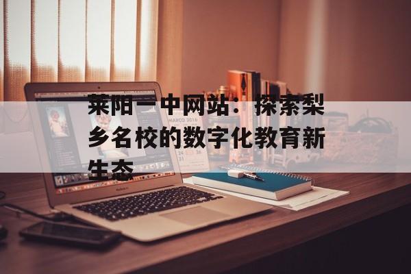 莱阳一中网站：探索梨乡名校的数字化教育新生态-第1张图片-