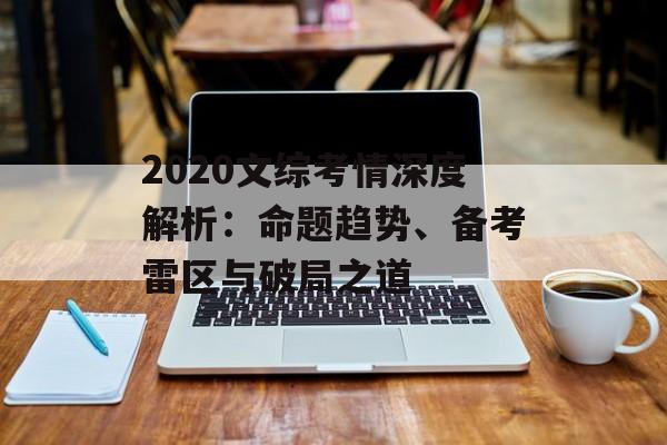 2020文综考情深度解析：命题趋势、备考雷区与破局之道-第1张图片-
