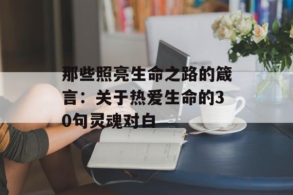 那些照亮生命之路的箴言：关于热爱生命的30句灵魂对白-第1张图片-