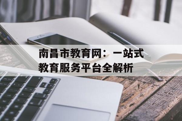 南昌市教育网：一站式教育服务平台全解析-第1张图片-