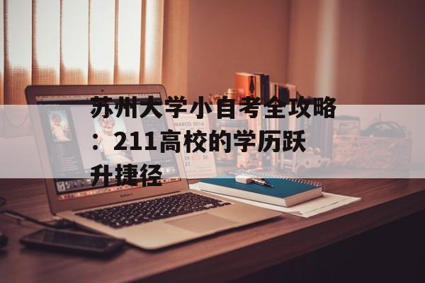 苏州大学小自考全攻略：211高校的学历跃升捷径-第1张图片-