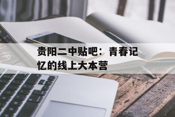 贵阳二中贴吧：青春记忆的线上大本营-第1张图片-
