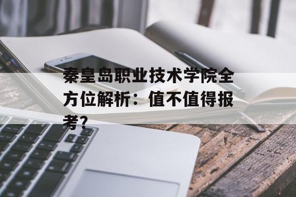 秦皇岛职业技术学院全方位解析：值不值得报考？-第1张图片-