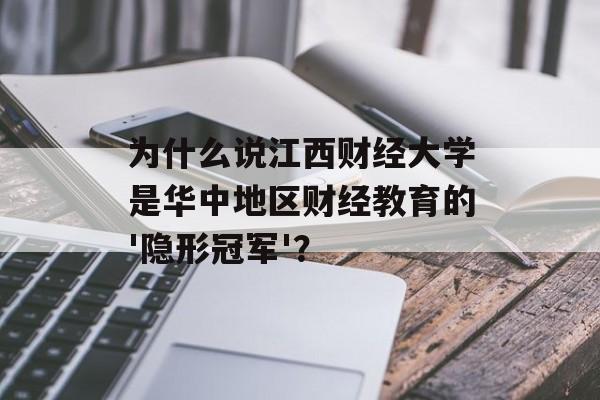 为什么说江西财经大学是华中地区财经教育的'隐形冠军'？-第1张图片-