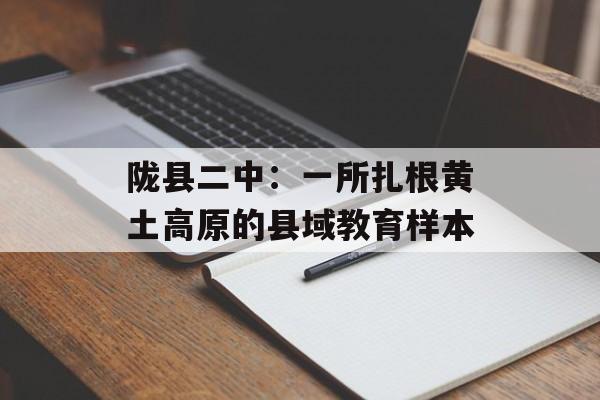 陇县二中：一所扎根黄土高原的县域教育样本-第1张图片-