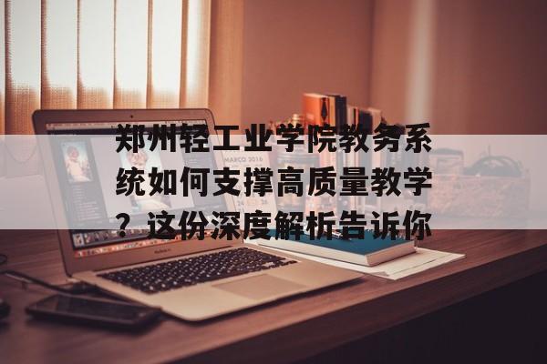 郑州轻工业学院教务系统如何支撑高质量教学？这份深度解析告诉你-第1张图片-