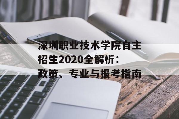 深圳职业技术学院自主招生2020全解析：政策、专业与报考指南-第1张图片-