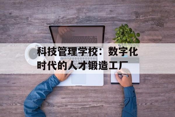 科技管理学校：数字化时代的人才锻造工厂-第1张图片-