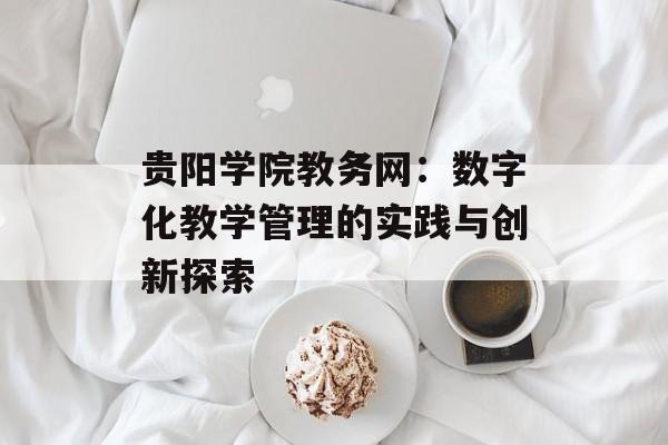 贵阳学院教务网：数字化教学管理的实践与创新探索-第1张图片-