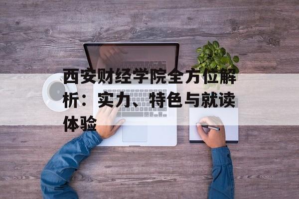 西安财经学院全方位解析：实力、特色与就读体验-第1张图片-