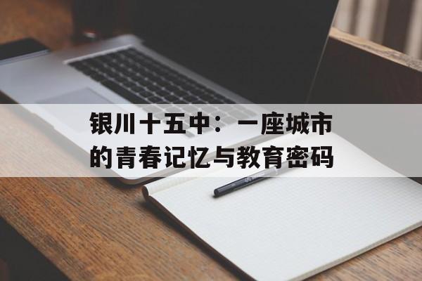 银川十五中：一座城市的青春记忆与教育密码-第1张图片-