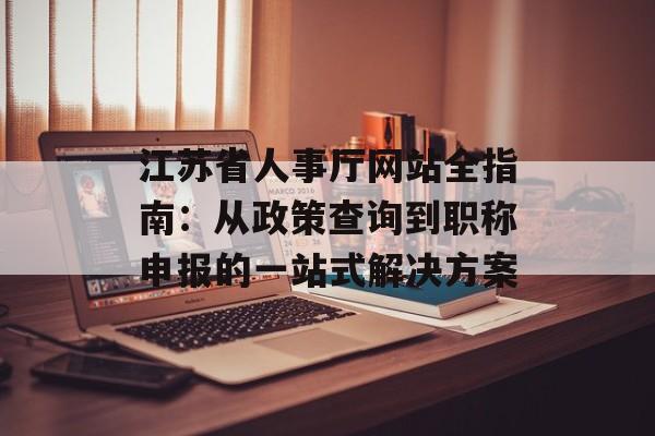江苏省人事厅网站全指南：从政策查询到职称申报的一站式解决方案-第1张图片-