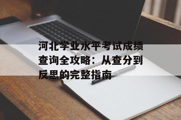 河北学业水平考试成绩查询全攻略：从查分到反思的完整指南-第1张图片-