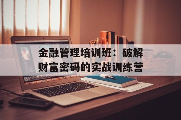 金融管理培训班：破解财富密码的实战训练营-第1张图片-