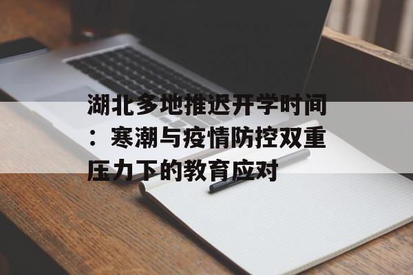 湖北多地推迟开学时间：寒潮与疫情防控双重压力下的教育应对-第1张图片-