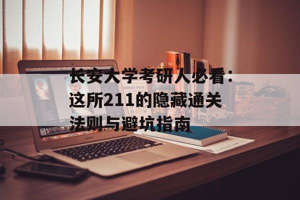 长安大学考研人必看：这所211的隐藏通关法则与避坑指南-第1张图片-