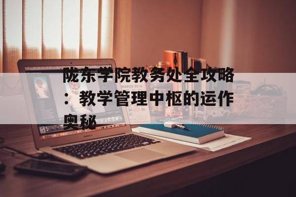 陇东学院教务处全攻略：教学管理中枢的运作奥秘-第1张图片-