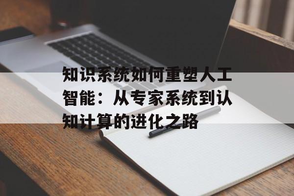 知识系统如何重塑人工智能：从专家系统到认知计算的进化之路-第1张图片-