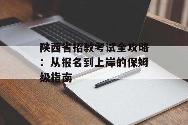 陕西省招教考试全攻略：从报名到上岸的保姆级指南-第1张图片-