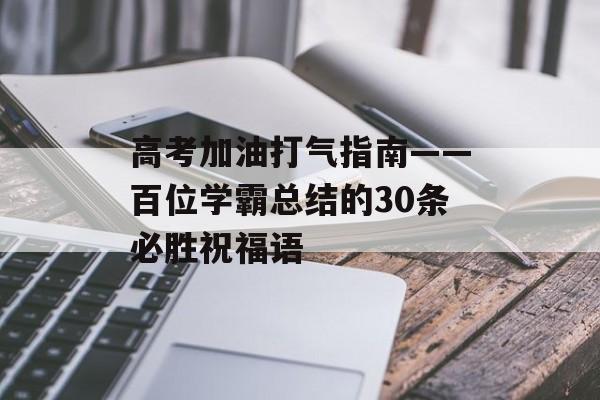 高考加油打气指南——百位学霸总结的30条必胜祝福语-第1张图片-