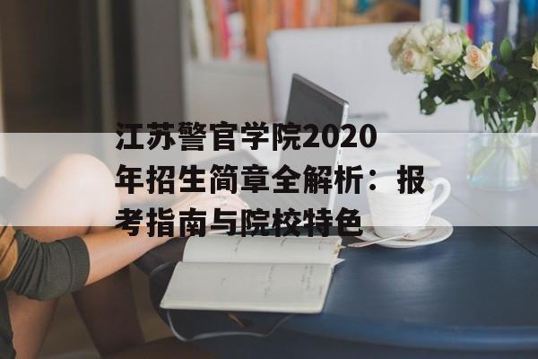 江苏警官学院2020年招生简章全解析：报考指南与院校特色-第1张图片-
