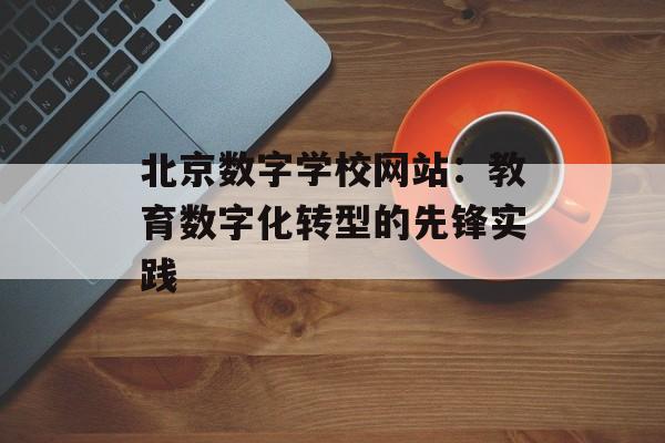 北京数字学校网站：教育数字化转型的先锋实践-第1张图片-