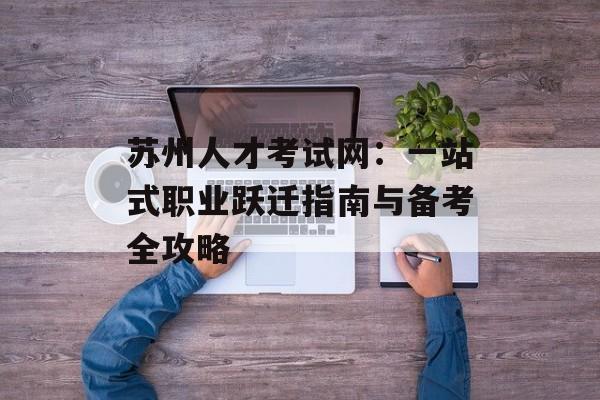 苏州人才考试网：一站式职业跃迁指南与备考全攻略-第1张图片-