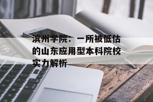 滨州学院：一所被低估的山东应用型本科院校实力解析-第1张图片-
