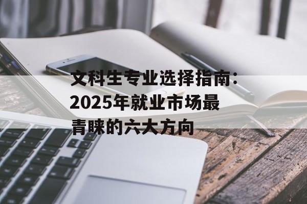 文科生专业选择指南：2025年就业市场最青睐的六大方向-第1张图片-
