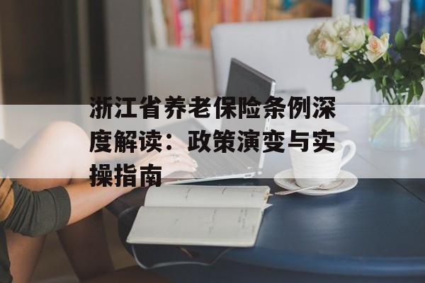 浙江省养老保险条例深度解读：政策演变与实操指南-第1张图片-