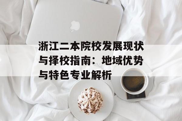 浙江二本院校发展现状与择校指南：地域优势与特色专业解析-第1张图片-