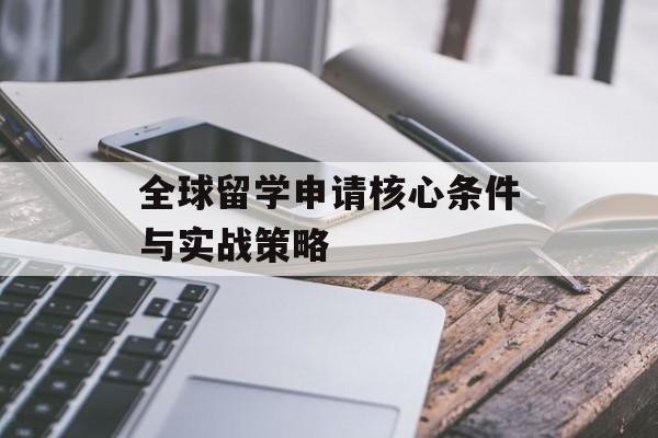 全球留学申请核心条件与实战策略-第1张图片-