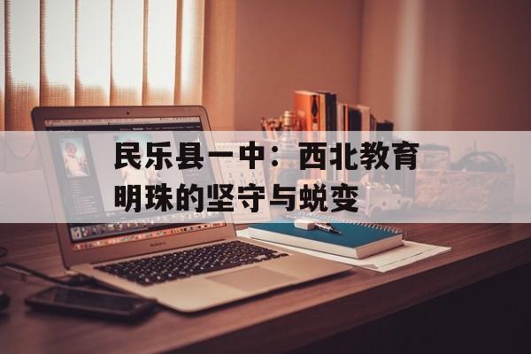 民乐县一中：西北教育明珠的坚守与蜕变-第1张图片-