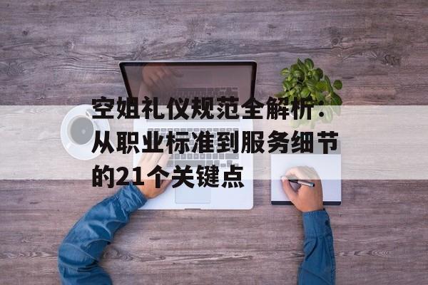 空姐礼仪规范全解析：从职业标准到服务细节的21个关键点-第1张图片-