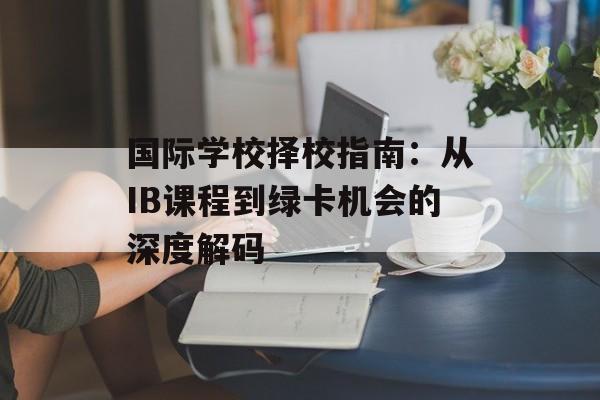 国际学校择校指南：从IB课程到绿卡机会的深度解码-第1张图片-