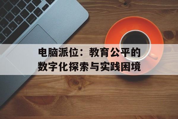 电脑派位：教育公平的数字化探索与实践困境-第1张图片-