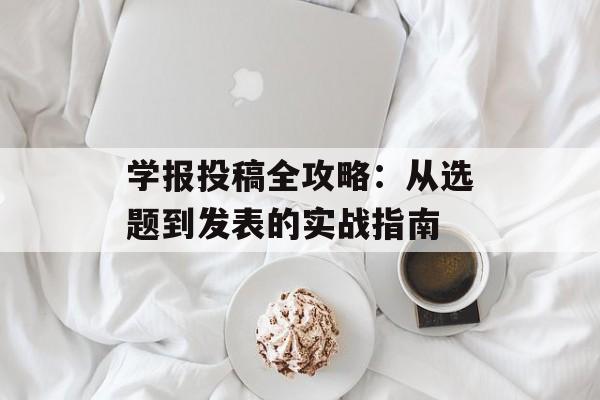 学报投稿全攻略：从选题到发表的实战指南-第1张图片-