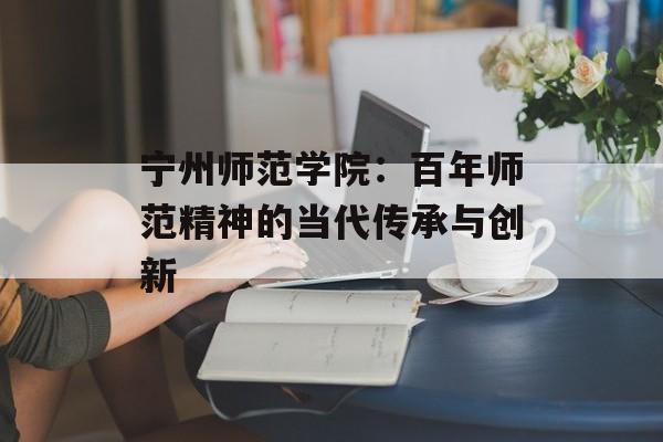 宁州师范学院：百年师范精神的当代传承与创新-第1张图片-