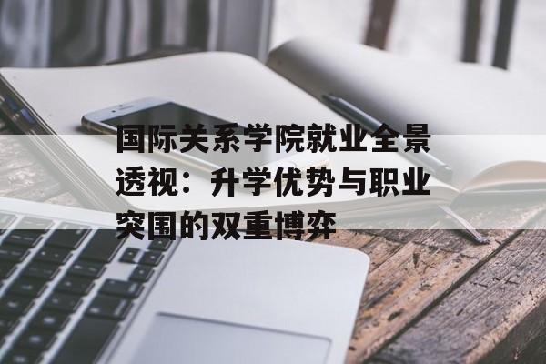 国际关系学院就业全景透视：升学优势与职业突围的双重博弈-第1张图片-