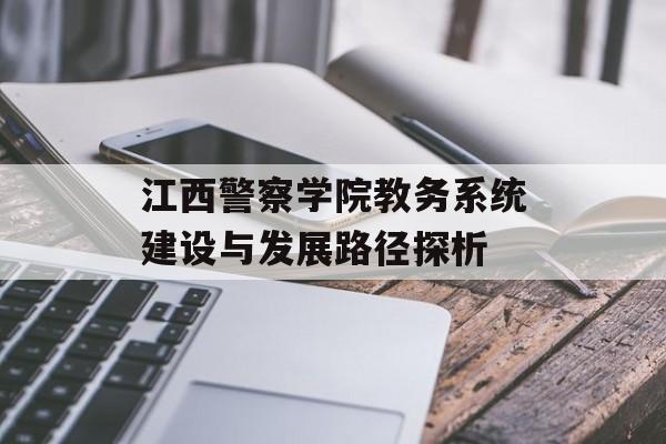 江西警察学院教务系统建设与发展路径探析-第1张图片-