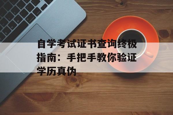 自学考试证书查询终极指南：手把手教你验证学历真伪-第1张图片-