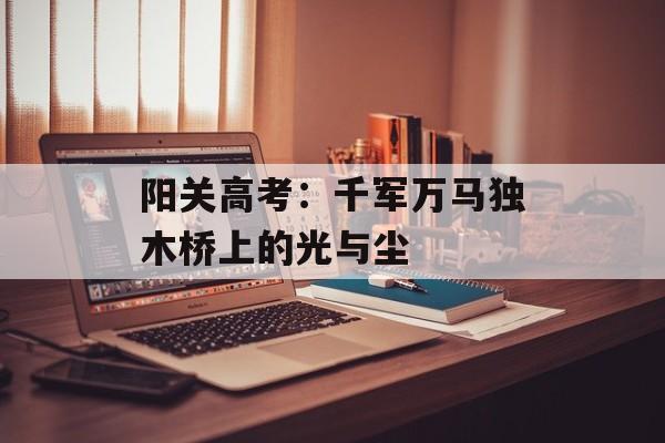 阳关高考：千军万马独木桥上的光与尘-第1张图片-